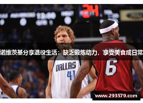 诺维茨基分享退役生活：缺乏锻炼动力，享受美食成日常