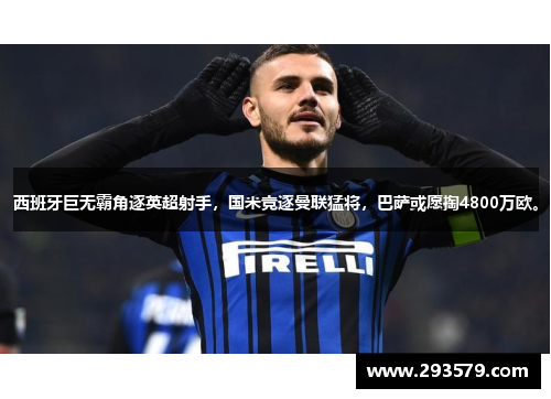 西班牙巨无霸角逐英超射手，国米竞逐曼联猛将，巴萨或愿掏4800万欧。