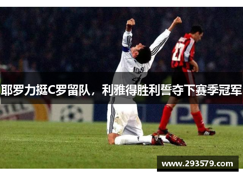 耶罗力挺C罗留队，利雅得胜利誓夺下赛季冠军