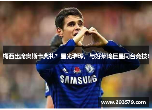 梅西出席奥斯卡典礼？星光璀璨，与好莱坞巨星同台竞技！