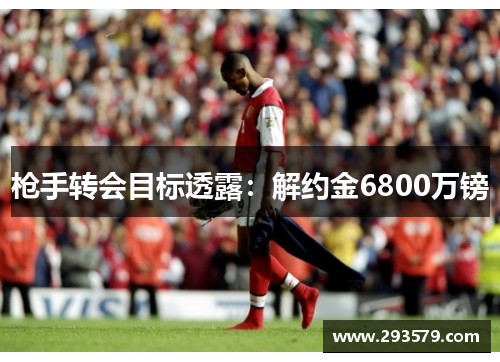 枪手转会目标透露：解约金6800万镑