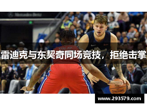 雷迪克与东契奇同场竞技，拒绝击掌